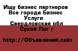 Ищу бизнес партнеров - Все города Бизнес » Услуги   . Свердловская обл.,Сухой Лог г.